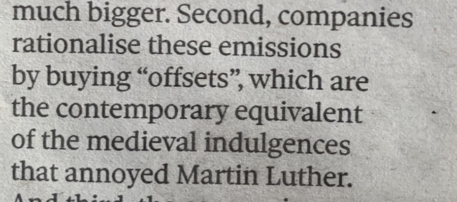 fragment of a newspaper: "Second, companies rationalise these emissions by buying "Offsets", which are the contemporary equivalent of the medieval indulgences that annoyed Martin Luther."