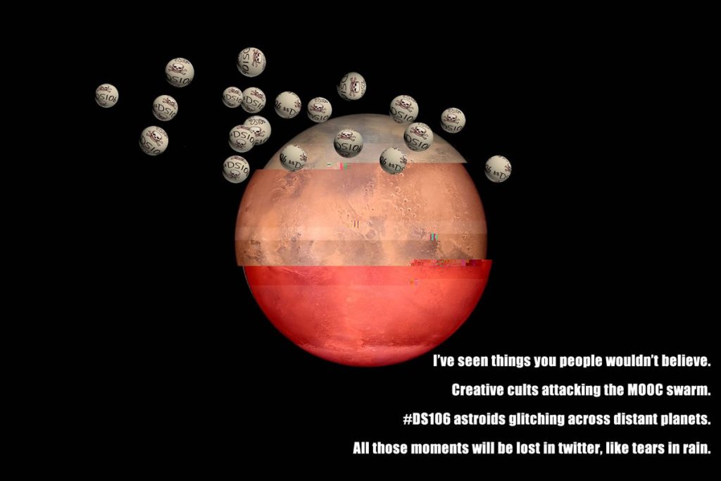 A glitched planet surrounded by a swarm of DS106 astroids. Text at bottom right: I've seen things you people wouldn't believe.
Creative cults attacking the MOOC swarm.
#DS106 astroids glitching across distant planets.
All those moments will be lost in twitter, like tears in rain.